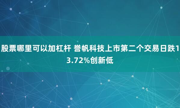 股票哪里可以加杠杆 誉帆科技上市第二个交易日跌13.72%创新低