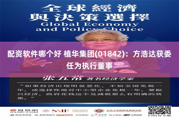 配资软件哪个好 植华集团(01842):方浩达获委任为执行董事